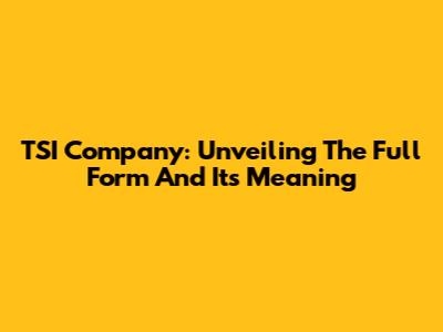 TSI Company: Unveiling The Full Form And Its Meaning