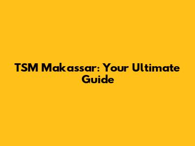 TSM Makassar: Your Ultimate Guide