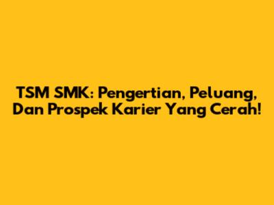 TSM SMK: Pengertian, Peluang, Dan Prospek Karier Yang Cerah!
