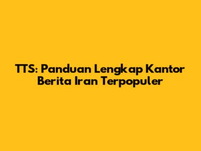TTS: Panduan Lengkap Kantor Berita Iran Terpopuler