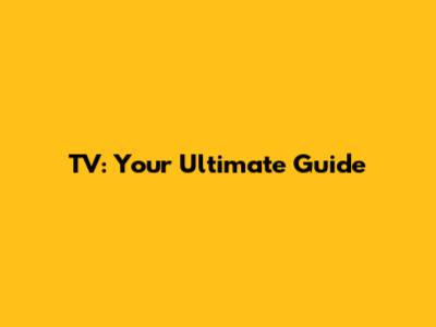 TV: Your Ultimate Guide