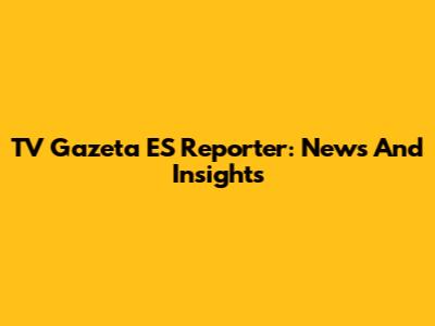 TV Gazeta ES Reporter: News And Insights