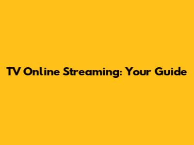 TV Online Streaming: Your Guide