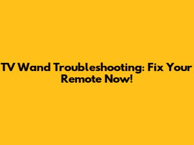 TV Wand Troubleshooting: Fix Your Remote Now!