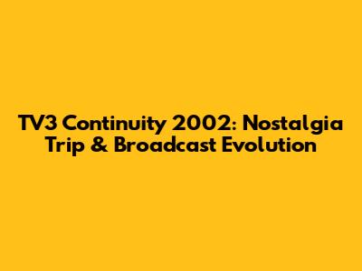 TV3 Continuity 2002: Nostalgia Trip & Broadcast Evolution