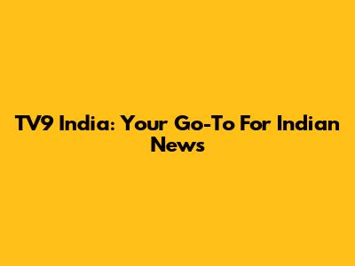TV9 India: Your Go-To For Indian News