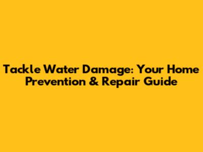 Tackle Water Damage: Your Home Prevention & Repair Guide