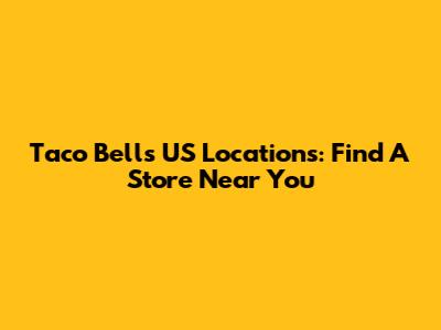 Taco Bell's US Locations: Find A Store Near You