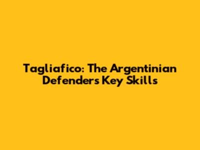 Tagliafico: The Argentinian Defender's Key Skills