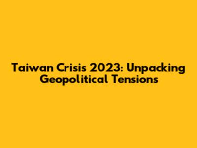 Taiwan Crisis 2023: Unpacking Geopolitical Tensions