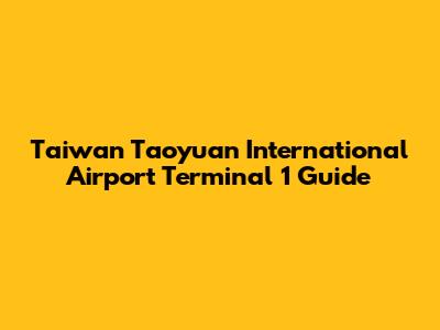 Taiwan Taoyuan International Airport Terminal 1 Guide