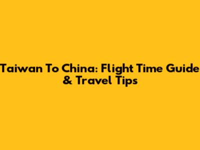 Taiwan To China: Flight Time Guide & Travel Tips