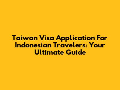 Taiwan Visa Application For Indonesian Travelers: Your Ultimate Guide