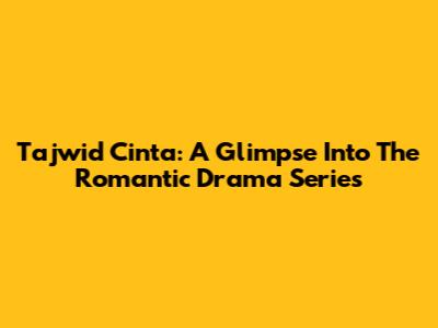 Tajwid Cinta: A Glimpse Into The Romantic Drama Series