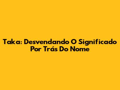 Taka: Desvendando O Significado Por Trás Do Nome
