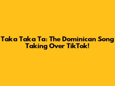 Taka Taka Ta: The Dominican Song Taking Over TikTok!