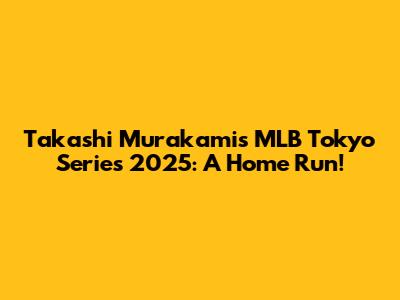 Takashi Murakami's MLB Tokyo Series 2025: A Home Run!
