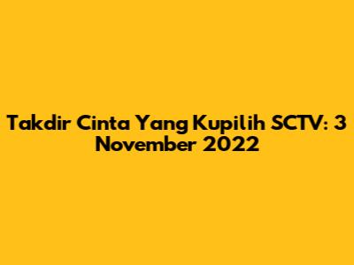 Takdir Cinta Yang Kupilih SCTV: 3 November 2022