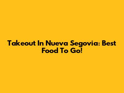 Takeout In Nueva Segovia: Best Food To Go!