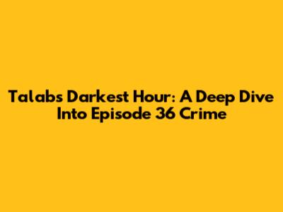 Talab's Darkest Hour: A Deep Dive Into Episode 36 Crime
