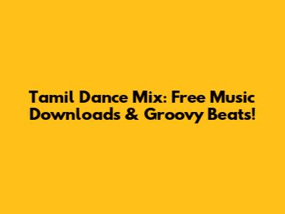 Tamil Dance Mix: Free Music Downloads & Groovy Beats!