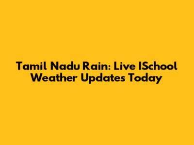 Tamil Nadu Rain: Live ISchool Weather Updates Today