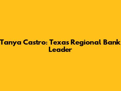 Tanya Castro: Texas Regional Bank Leader