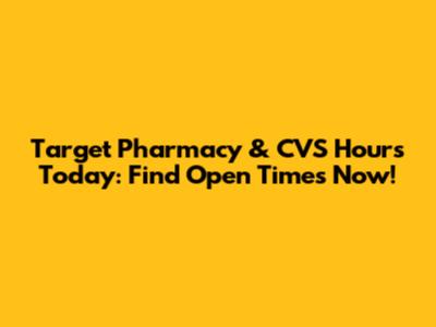 Target Pharmacy & CVS Hours Today: Find Open Times Now!