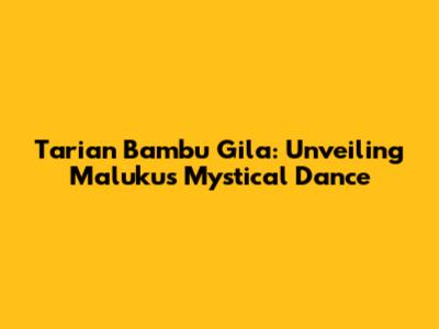Tarian Bambu Gila: Unveiling Maluku's Mystical Dance