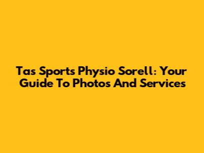 Tas Sports Physio Sorell: Your Guide To Photos And Services
