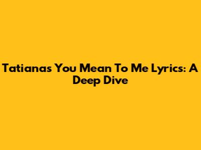 Tatiana's 'You Mean To Me' Lyrics: A Deep Dive