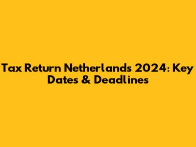 Tax Return Netherlands 2024: Key Dates & Deadlines