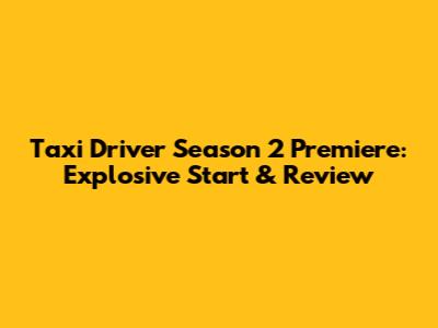 Taxi Driver Season 2 Premiere: Explosive Start & Review