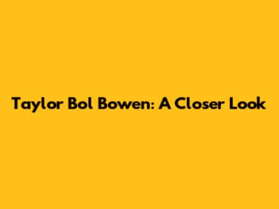 Taylor Bol Bowen: A Closer Look