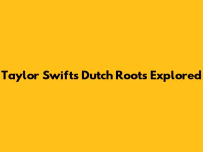 Taylor Swift's Dutch Roots Explored