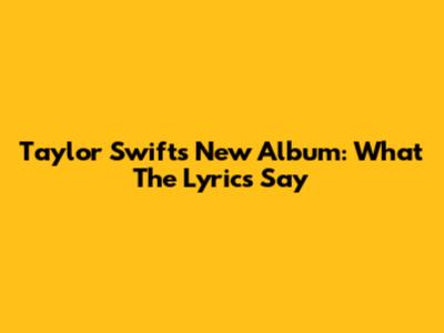 Taylor Swift's New Album: What The Lyrics Say