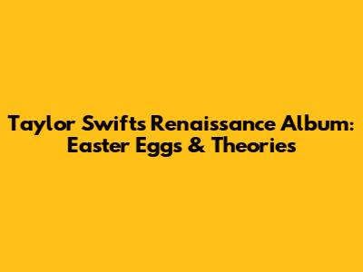 Taylor Swift's Renaissance Album: Easter Eggs & Theories