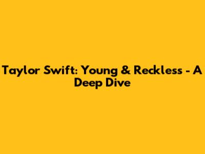 Taylor Swift: Young & Reckless - A Deep Dive