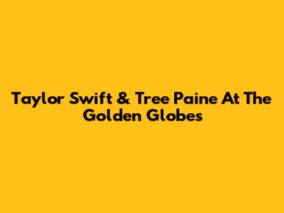 Taylor Swift & Tree Paine At The Golden Globes
