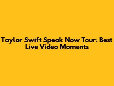 Taylor Swift Speak Now Tour: Best Live Video Moments