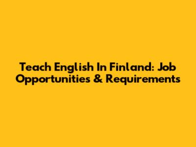 Teach English In Finland: Job Opportunities & Requirements