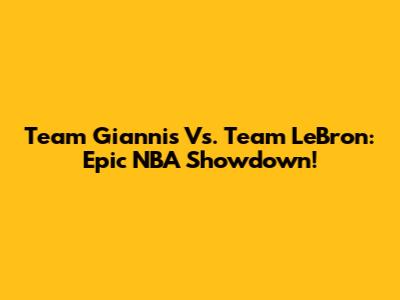Team Giannis Vs. Team LeBron: Epic NBA Showdown!