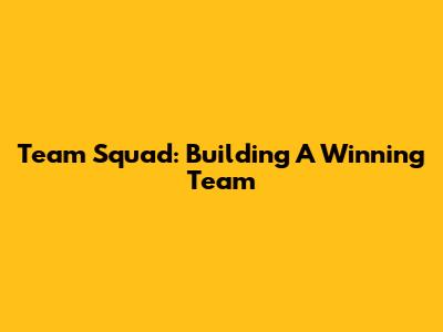 Team Squad: Building A Winning Team