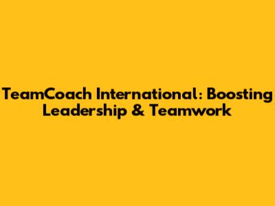 TeamCoach International: Boosting Leadership & Teamwork