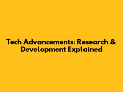 Tech Advancements: Research & Development Explained