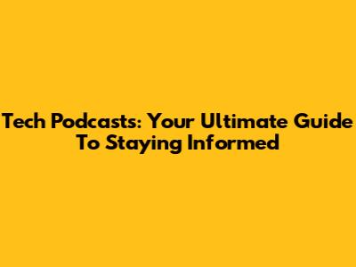 Tech Podcasts: Your Ultimate Guide To Staying Informed