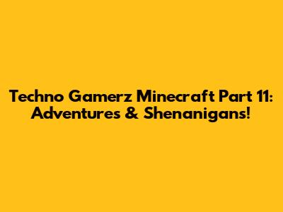Techno Gamerz Minecraft Part 11: Adventures & Shenanigans!