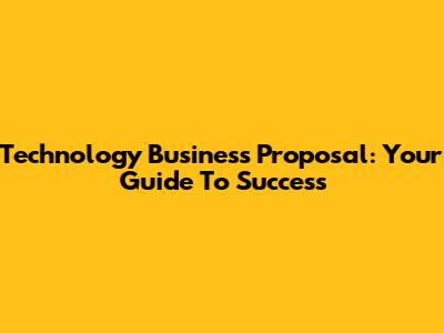 Technology Business Proposal: Your Guide To Success