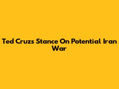 Ted Cruz's Stance On Potential Iran War