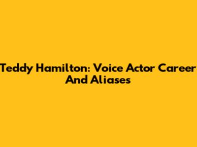 Teddy Hamilton: Voice Actor Career And Aliases